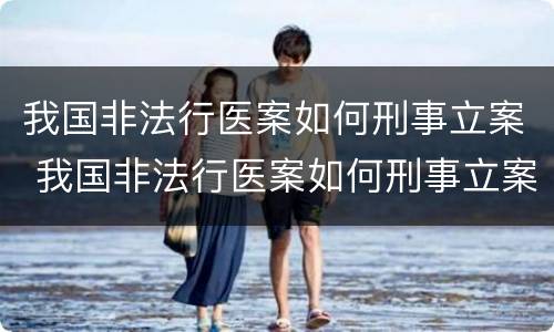 我国非法行医案如何刑事立案 我国非法行医案如何刑事立案的