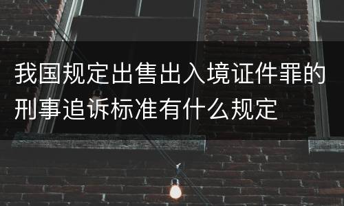 我国规定出售出入境证件罪的刑事追诉标准有什么规定