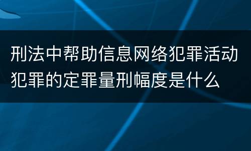 刑法中帮助信息网络犯罪活动犯罪的定罪量刑幅度是什么