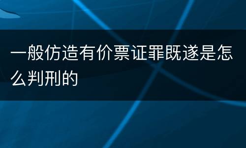一般仿造有价票证罪既遂是怎么判刑的