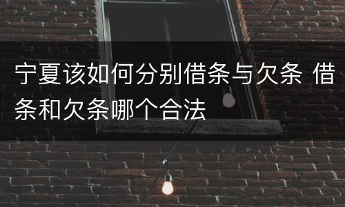 宁夏该如何分别借条与欠条 借条和欠条哪个合法