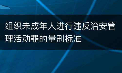 组织未成年人进行违反治安管理活动罪的量刑标准
