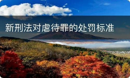 新刑法对虐待罪的处罚标准