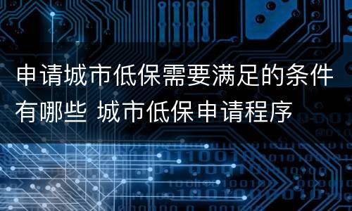 申请城市低保需要满足的条件有哪些 城市低保申请程序