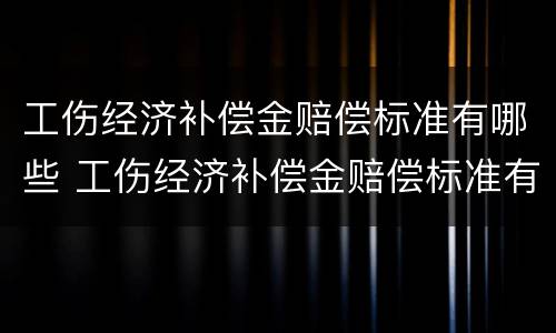 工伤经济补偿金赔偿标准有哪些 工伤经济补偿金赔偿标准有哪些规定