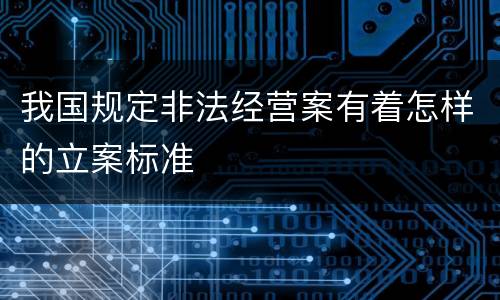 我国规定非法经营案有着怎样的立案标准