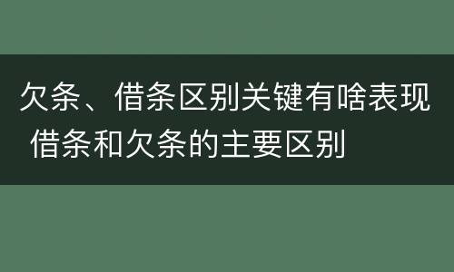 欠条、借条区别关键有啥表现 借条和欠条的主要区别