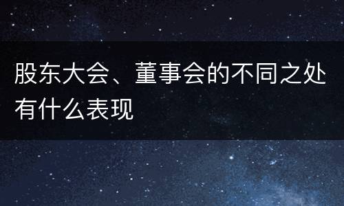 股东大会、董事会的不同之处有什么表现
