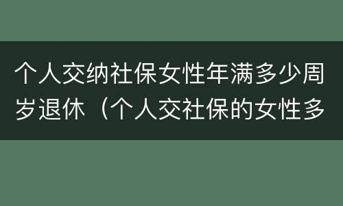 个人交纳社保女性年满多少周岁退休（个人交社保的女性多少岁可以退休）