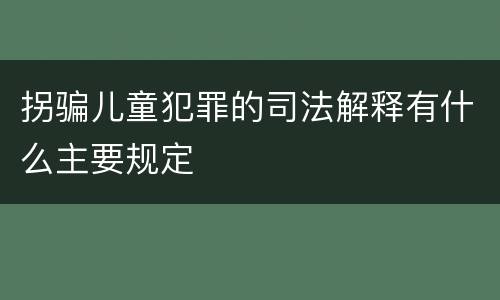 拐骗儿童犯罪的司法解释有什么主要规定