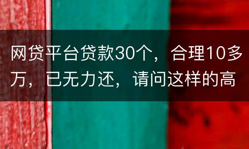 网贷平台贷款30个，合理10多万，已无力还，请问这样的高利贷要还吗