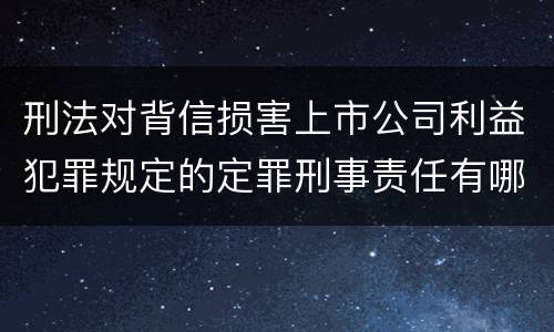 刑法对背信损害上市公司利益犯罪规定的定罪刑事责任有哪些