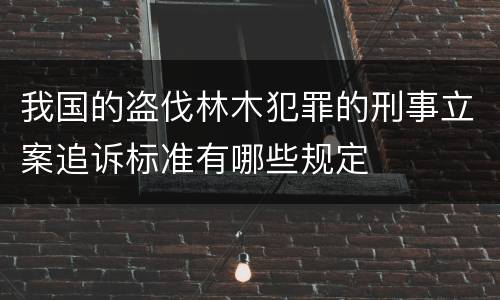 我国的盗伐林木犯罪的刑事立案追诉标准有哪些规定