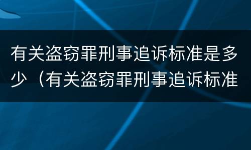 有关盗窃罪刑事追诉标准是多少（有关盗窃罪刑事追诉标准是多少呢）