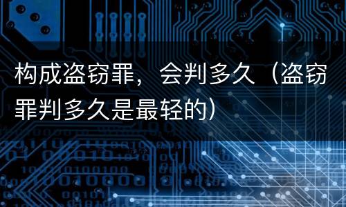 构成盗窃罪，会判多久（盗窃罪判多久是最轻的）