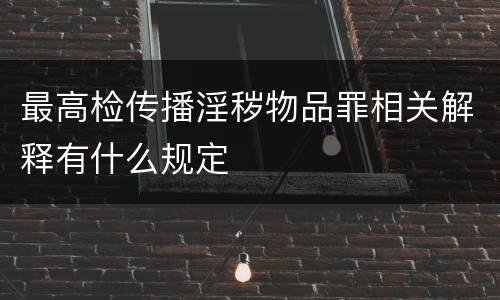 最高检传播淫秽物品罪相关解释有什么规定