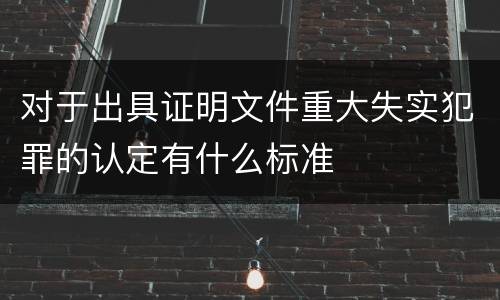 对于出具证明文件重大失实犯罪的认定有什么标准