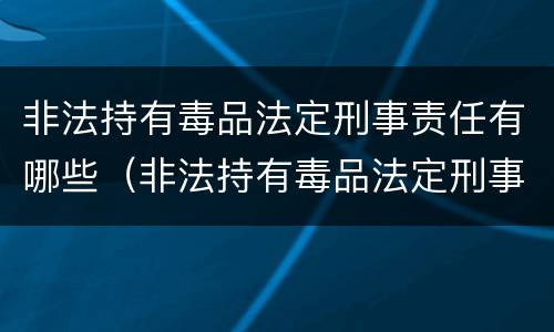 非法持有毒品法定刑事责任有哪些（非法持有毒品法定刑事责任有哪些条款）