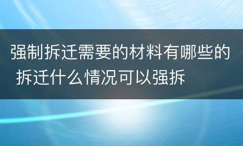 强制拆迁需要的材料有哪些的 拆迁什么情况可以强拆