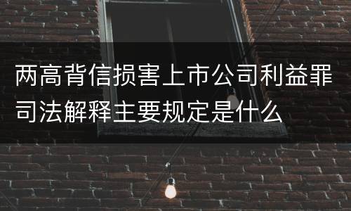 两高背信损害上市公司利益罪司法解释主要规定是什么