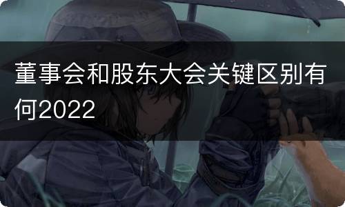 董事会和股东大会关键区别有何2022