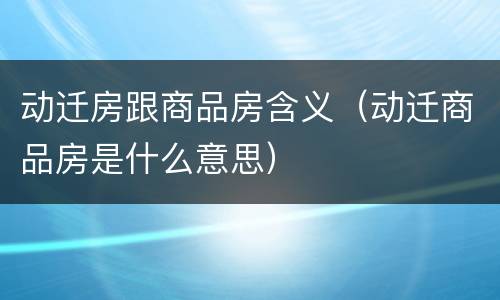 动迁房跟商品房含义（动迁商品房是什么意思）
