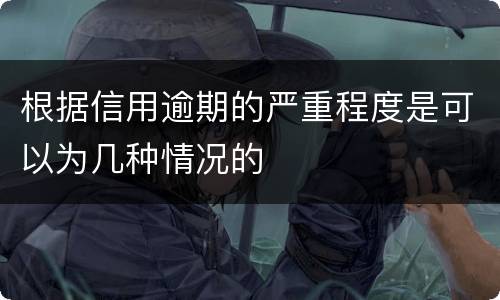 根据信用逾期的严重程度是可以为几种情况的
