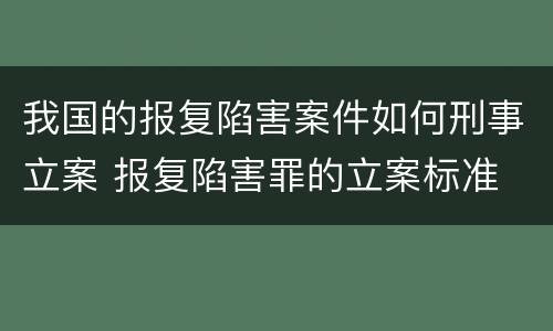我国的报复陷害案件如何刑事立案 报复陷害罪的立案标准