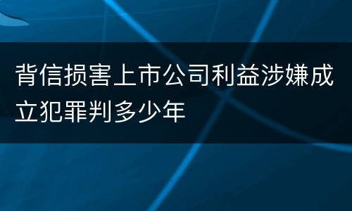 背信损害上市公司利益涉嫌成立犯罪判多少年