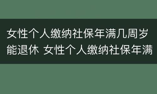 女性个人缴纳社保年满几周岁能退休 女性个人缴纳社保年满几周岁能退休了