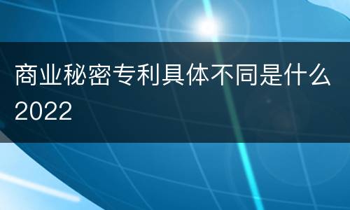 商业秘密专利具体不同是什么2022
