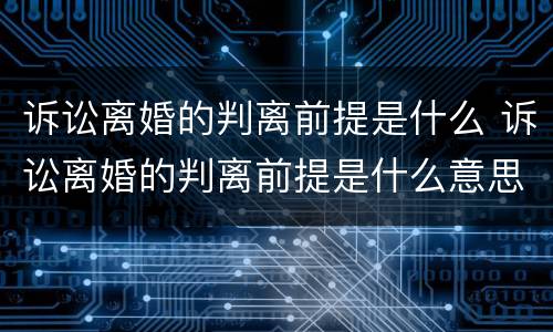 诉讼离婚的判离前提是什么 诉讼离婚的判离前提是什么意思