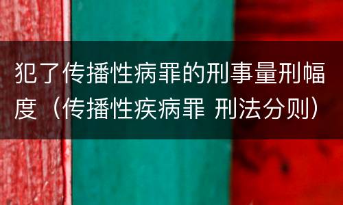 犯了传播性病罪的刑事量刑幅度（传播性疾病罪 刑法分则）