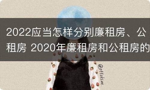2022应当怎样分别廉租房、公租房 2020年廉租房和公租房的区别