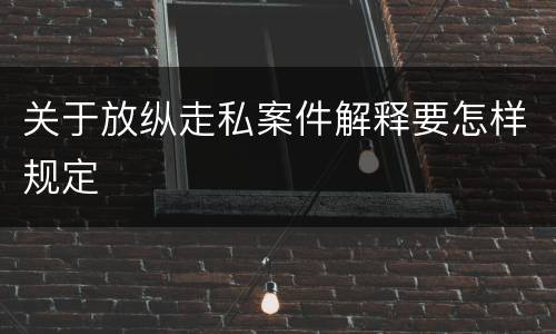 关于放纵走私案件解释要怎样规定