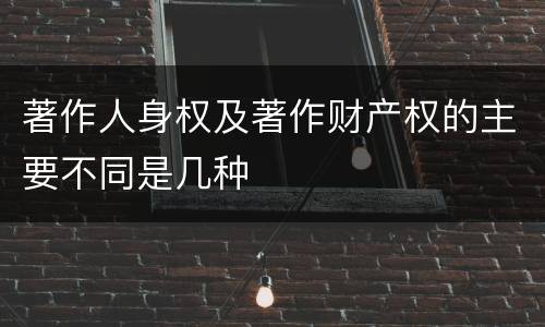 著作人身权及著作财产权的主要不同是几种