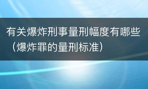 有关爆炸刑事量刑幅度有哪些（爆炸罪的量刑标准）