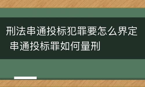 刑法串通投标犯罪要怎么界定 串通投标罪如何量刑