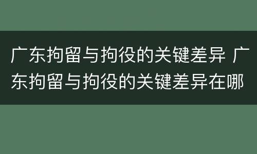 广东拘留与拘役的关键差异 广东拘留与拘役的关键差异在哪