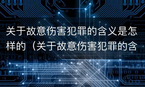 关于故意伤害犯罪的含义是怎样的（关于故意伤害犯罪的含义是怎样的呢）