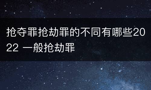 抢夺罪抢劫罪的不同有哪些2022 一般抢劫罪