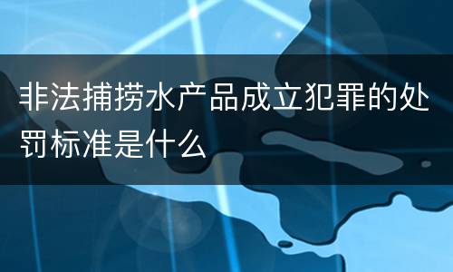 非法捕捞水产品成立犯罪的处罚标准是什么