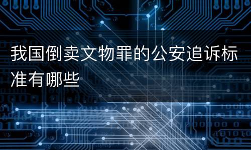 我国倒卖文物罪的公安追诉标准有哪些
