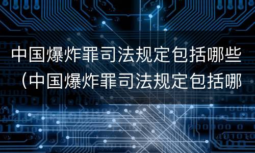 中国爆炸罪司法规定包括哪些（中国爆炸罪司法规定包括哪些案件）