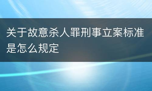 关于故意杀人罪刑事立案标准是怎么规定