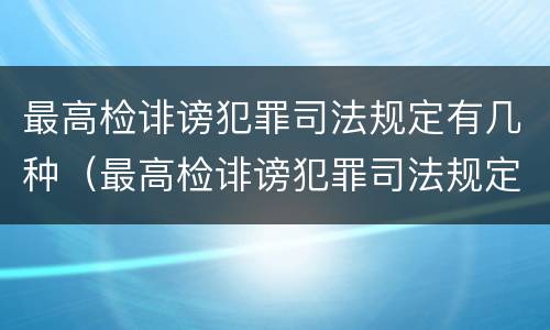 最高检诽谤犯罪司法规定有几种（最高检诽谤犯罪司法规定有几种形式）