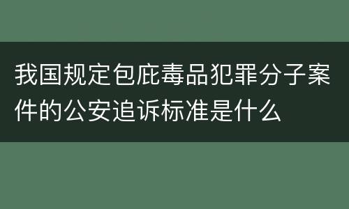 我国规定包庇毒品犯罪分子案件的公安追诉标准是什么