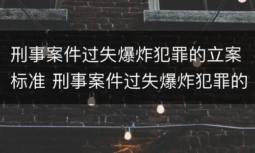 刑事案件过失爆炸犯罪的立案标准 刑事案件过失爆炸犯罪的立案标准是多少
