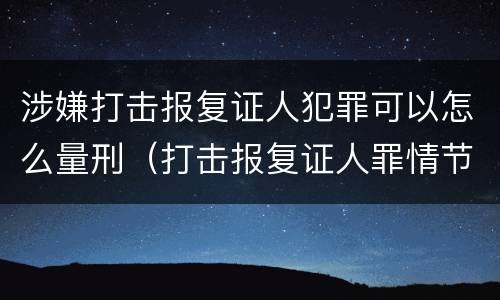 涉嫌打击报复证人犯罪可以怎么量刑（打击报复证人罪情节严重）