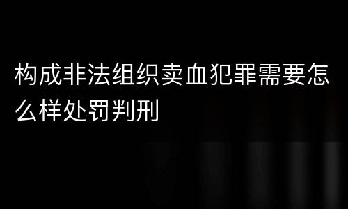 构成非法组织卖血犯罪需要怎么样处罚判刑